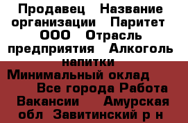 Продавец › Название организации ­ Паритет, ООО › Отрасль предприятия ­ Алкоголь, напитки › Минимальный оклад ­ 21 000 - Все города Работа » Вакансии   . Амурская обл.,Завитинский р-н